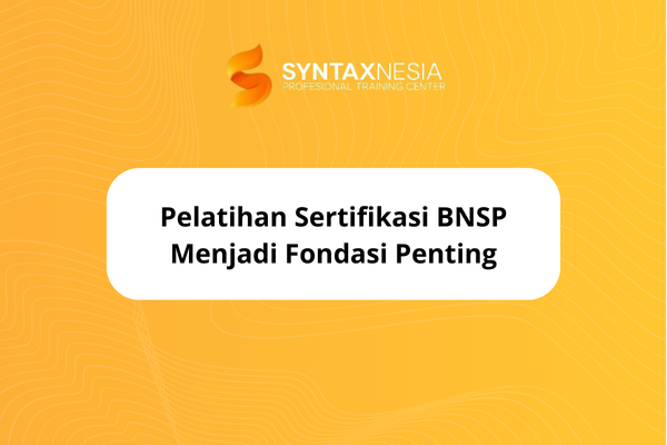 Pelatihan Sertifikasi BNSP Menjadi Fondasi Penting